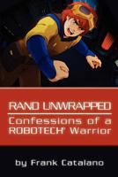 Rand Unwrapped - Confessions of a Robotech Warrior 1456543652 Book Cover
