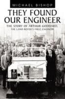 They Found Our Engineer: The Story of Arthur Goddard. the Land Rover's First Engineer 1456777580 Book Cover