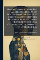 General-rapport Über Die Asiatische Cholera Zu Prag Im Jahre 1831 Und 1832 Nebst Bemerkungen Über Die Abweichungen Dieser Krankheit Bei Ihrem Wiederauftreten Daselbst Im September 1836... 1276747632 Book Cover
