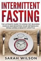 Intermittent Fasting: The Ultimate Guide to Losing Fat, Building Muscle, and Boosting your Metabolism while Living a Healthy Lifestyle 1974397505 Book Cover