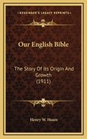 Our English Bible: The Story Of Its Origin And Growth 0548712115 Book Cover