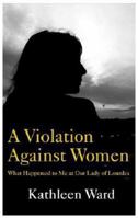 A Violation Against Women: What Happened to Me at Our Lady of Lourdes 1910742120 Book Cover