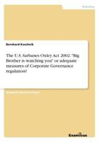 The U.S. Sarbanes Oxley Act 2002. "Big Brother is watching you" or adequate measures of Corporate Governance regulation? 3656999929 Book Cover