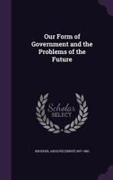 Our Form of Government and the Problems of the Future 1240099495 Book Cover