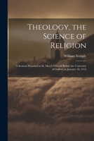 Theology, the Science of Religion: A Sermon Preached at St. Mary's Church Before the University of Oxford on January 18, 1914 1021807532 Book Cover