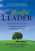 The Mindful Leader: Ten Principles for Bringing Out the Best in Ourselves and Others 1590303474 Book Cover