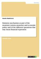 Emission Mechanism as Part of the Monetary System, Monetary and Economic Policy and of the Different Operations That May Mean Financial Repression 3656693323 Book Cover