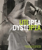 Utopia/Dystopia: Construction and Destruction in Photography and Collage 030017960X Book Cover