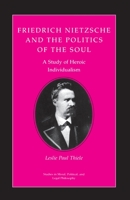Friedrich Nietzsche and the Politics of the Soul: A Study of Heroic Individualism (Studies in Moral, Political and Legal Philosophy) 0691020612 Book Cover