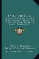 Babel and Bible: A Lecture on the Significance of Assyriological Research for Religion 0548862117 Book Cover