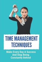 Time Management Techniques: Make Every Day A Success And Stop Being Constantly Behind: Work And Life Balance B09BSZWQ18 Book Cover