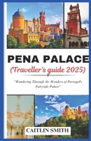 PENA PALACE (TRAVELLERS GUIDE): Wandering Through the Wonders of Portugal's Fairytale Palace B0DXDFJM6T Book Cover
