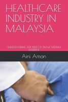 HEALTHCARE INDUSTRY IN MALAYSIA: UNDERSTANDING THE NEED OF SMALL MEDIUM ENTERPRISE B08P4JPXKK Book Cover