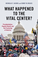 What Happened to the Vital Center?: Presidentialism, Populist Revolt, and the Fracturing of America 0197603521 Book Cover