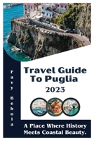 Travel Guide To Puglia 2023: A Place Where History Meets Coastal Beauty. B0C6WBR4YS Book Cover