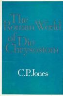 The Roman World of Dio Chrysostom (Loeb Classical Monographs) 0674181336 Book Cover