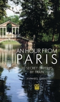 An Hour from Paris: 20 Secret Daytrips by Train 1843682710 Book Cover