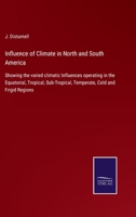 Influence of Climate in North and South America: Showing the varied climatic Influences operating in the Equatorial, Tropical, Sub-Tropical, Temperate, Cold and Frigid Regions 3752531630 Book Cover