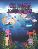 How to Draw sea creatures: how to draw for kids step by step Dolphin Octopus Fish crap shark Sea Creature Activities B087L4V978 Book Cover