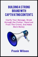 BUILDING A STRONG BRAND WITH CAPTIVATING CONTENTS: Clarify Your Message, Break through the Clutter, Stand out from the Crowd, and Make More Money B08C7772WG Book Cover