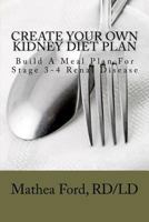 Create Your Own Kidney Diet Plan - Build A Meal Pattern For Stage 3 or 4 Kidney Disease (Kidney Disease, #2) 1480108553 Book Cover