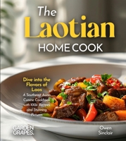The Laotian Home Cook: Dive into the Flavors of Laos - A Southeast Asian Cuisine Cookbook with 100+ Recipes and Stunning Pictures B0FRB15YX7 Book Cover