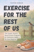 Exercise for the rest of us: The gentle fitness program for sedentary adults. A no-gym, no-equipment program for beginners who hate working out. B0GNZ3FWNF Book Cover
