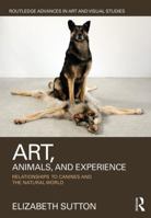 Art, Animals, and Experience: Relationships to Canines and the Natural World 1138241954 Book Cover