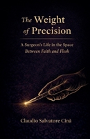 The Weight of Precision - A Surgeon's Life in the Space Between Faith and Flesh B0GR6GVW3M Book Cover