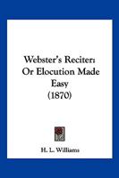 Webster's Reciter: Or Elocution Made Easy 1104929821 Book Cover