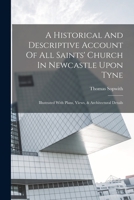 A Historical And Descriptive Account Of All Saints' Church In Newcastle Upon Tyne: Illustrated With Plans, Views, & Architectural Details 1016626126 Book Cover