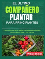 EL ÚLTIMO COMPAÑERO PLANTAR PARA PRINCIPIANTES: Cómo Construya un huerto saludable con combinaciones inteligentes, control orgánico de plagas y éxito estacional (Spanish Edition) B0F8HT2YB4 Book Cover