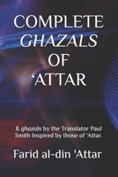 COMPLETE GHAZALS OF ‘ATTAR: & ghazals by the Translator Paul Smith Inspired by those of ‘Attar. B0DPQVL94Z Book Cover