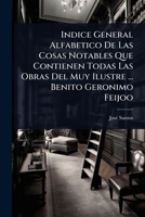 Indice General Alfabetico De Las Cosas Notables Que Contienen Todas Las Obras Del Muy Ilustre ... Benito Geronimo Feijoo (Spanish Edition) 1024492168 Book Cover