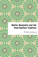 Walter Benjamin and the Post-Kantian Tradition 1786603837 Book Cover