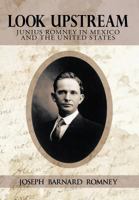 Look Upstream: Junius Romney in Mexico and the United States 1477248951 Book Cover