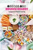 Easter Day Brunch Boards: Amazing Brunch Boards for Easter Day: The Best Brunch CookBook B08Z3M2X1X Book Cover