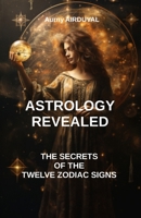 Astrology revealed: the secrets of the twelve zodiac signs: astrology book, Zodiac Signs, astrology sign, Astrological Compatibility, Characteristics of Astrological Signs B0CWVCM8B4 Book Cover