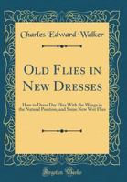 Old Flies in New Dresses: How to Dress Dry Flies With the Wings in the Natural Position and Some New 1018937811 Book Cover