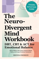 The Neurodivergent Mind Workbook - DBT, CBT & ACT for Emotional Balance: How to Master Self-Control, Enhance Mental Clarity, and Escape Emotional Overwhelm B0G693RR7R Book Cover