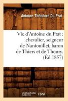 Vie D'Antoine Du Prat: Chevalier, Seigneur de Nantouillet, Baron de Thiers Et de Thoury.(A0/00d.1857) 2012631339 Book Cover