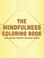The Mindfulness Coloring Book Anti-Stress Therapy For Busy People: Calming Floral Designs And Intricate Designs And Patterns To Color, Adult Coloring B08MSS9K9Z Book Cover