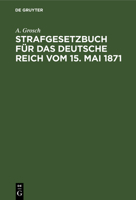 Strafgesetzbuch Für Das Deutsche Reich Vom 15. Mai 1871: Mit Einem Anhang Von Wichtigen Bestimmungen Des Gerichtsverfassungsgesetzes Und Der Strafproz 3112425111 Book Cover