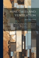 Mine Gases And Ventilation: A Reference Handbook Combining Theory And Practice Of Coal Mining, Designed To Meet The Needs Of All Students Of Mining, ... Foremen, Assistant Foremen, Firebosses, 1022630814 Book Cover