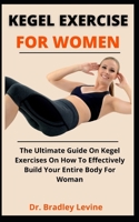 Kegel Exercises For Women: The Ultimate Guide On Kegel Exercises On How To Effectively Build You Entire Body For Women B0992DZ14H Book Cover
