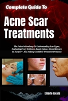 Complete Guide To Acne Scar Treatments: Explore Professional Options, Skin Care Strategies, Treatment Planning, Aftercare, And Practical Approaches ... Scars And Supporting Healthier-Looking Skin B0HK43DGXH Book Cover