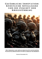 Gefährliche Innovation: Künstliche Intelligenz und die Zukunft der Kriegsführung: Die Grenzen und Möglichkeiten KI-gesteuerter Waffentechnologien in der globalen Sicherheit (German Edition) 3384441443 Book Cover