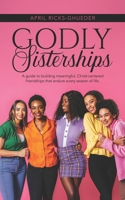 Godly Sisterships: A guide to building meaningful, Christ-centered friendships that endure every season of life. B0H8KBS9D7 Book Cover