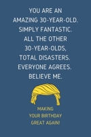 You Are An Amazing 30-Year-Old Simply Fantastic. All the Other 30-Year-Olds Total Disasters Everyone Agrees Believe Me: Lined Journal With a Nice ... for 30 yo Friends Coworkers & Family member 1696820847 Book Cover