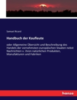 Handbuch der Kaufleute: oder Allgemeine Übersicht und Beschreibung des Handels der vornehmsten europäischen Staaten nebst Nachrichten v. ihren ... Manufakturen und Fabriken 3743466511 Book Cover